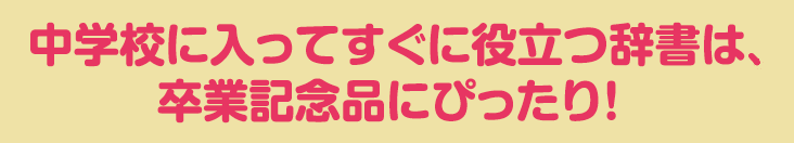 中学に入ってすぐに役立つ辞書は、卒業記念品にぴったり！