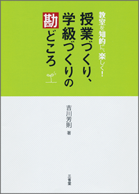 教室を知的に，楽しく！ 授業づくり、学級づくりの勘どころ